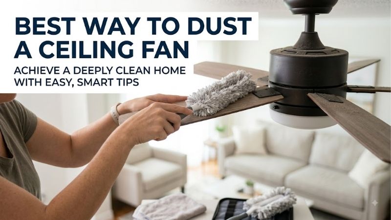 8 Best Ways to Dust a Ceiling Fan: Quick & Clean Hacks